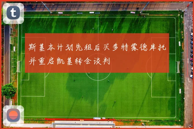 斯基本计划先租后买多特蒙德库托并重启凯基转会谈判
