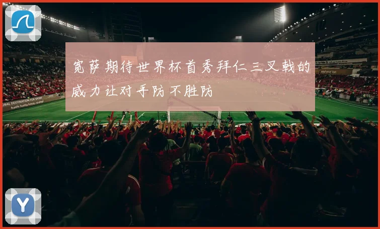 宽萨期待世界杯首秀拜仁三叉戟的威力让对手防不胜防