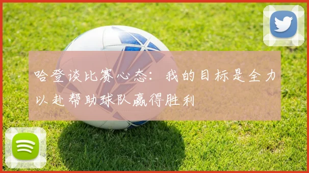 哈登谈比赛心态：我的目标是全力以赴帮助球队赢得胜利