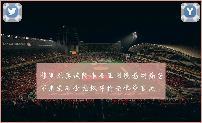 穆里尼奥谈阿韦洛亚困境感到痛苦不看发布会无权评价老佛爷言论