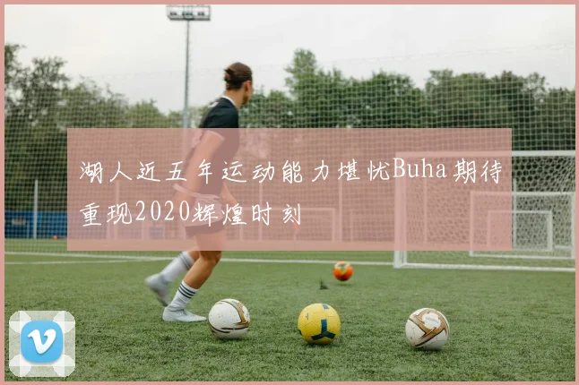 湖人近五年运动能力堪忧Buha期待重现2020辉煌时刻