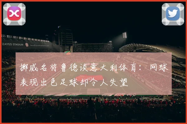 挪威名将鲁德谈意大利体育：网球表现出色足球却令人失望