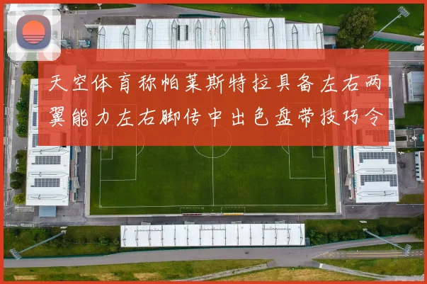 天空体育称帕莱斯特拉具备左右两翼能力左右脚传中出色盘带技巧令人赞叹