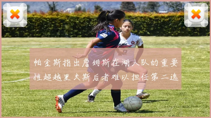 帕金斯指出詹姆斯在湖人队的重要性超越里夫斯后者难以担任第二选择