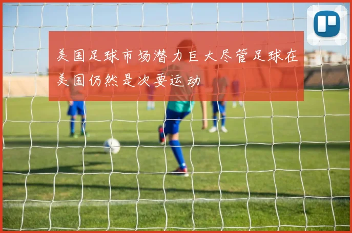 美国足球市场潜力巨大尽管足球在美国仍然是次要运动