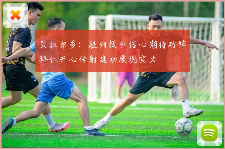 贝拉尔多：胜利提升信心期待对阵拜仁开心传射建功展现实力