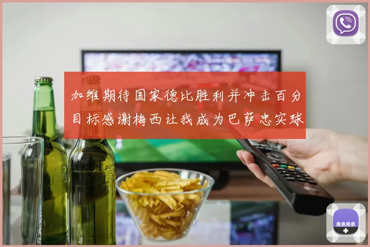 加维期待国家德比胜利并冲击百分目标感谢梅西让我成为巴萨忠实球迷