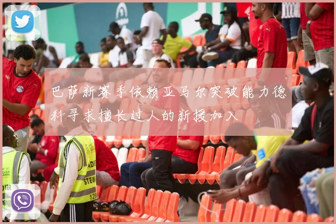 巴萨新赛季依赖亚马尔突破能力德科寻求擅长过人的新援加入